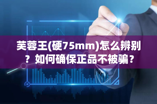 芙蓉王(硬75mm)怎么辨别？如何确保正品不被骗？